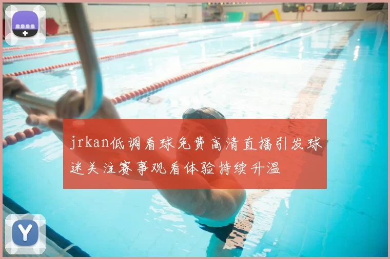 jrkan低调看球免费高清直播引发球迷关注赛事观看体验持续升温