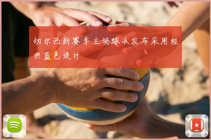 切尔西新赛季主场球衣发布采用经典蓝色设计