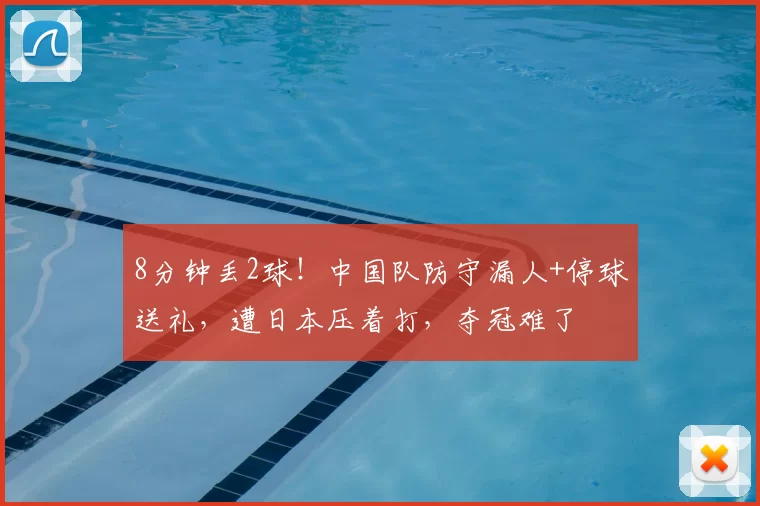 8分钟丢2球！中国队防守漏人+停球送礼，遭日本压着打，夺冠难了