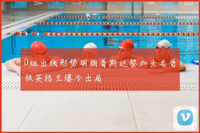 D组出线形势明朗哥斯达黎加头名晋级英格兰爆冷出局