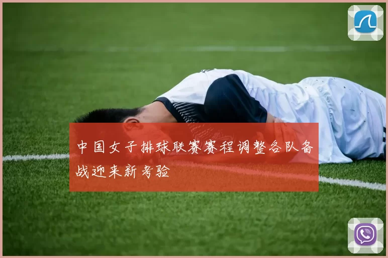 中国女子排球联赛赛程调整各队备战迎来新考验