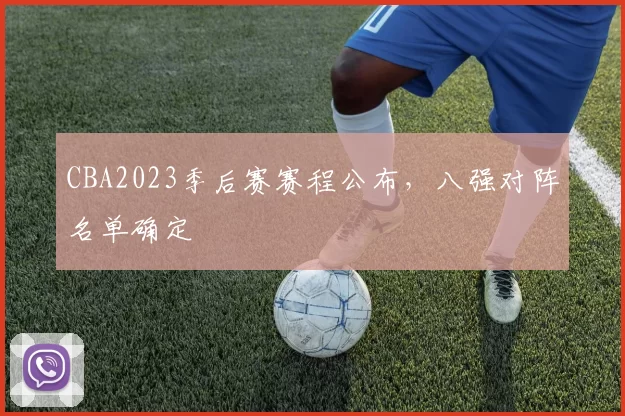 CBA2023季后赛赛程公布,八强对阵名单确定