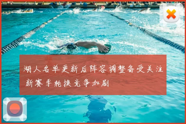 湖人名单更新后阵容调整备受关注 新赛季轮换竞争加剧