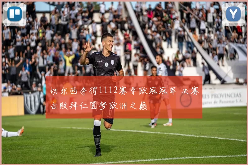 切尔西夺得1112赛季欧冠冠军 决赛击败拜仁圆梦欧洲之巅