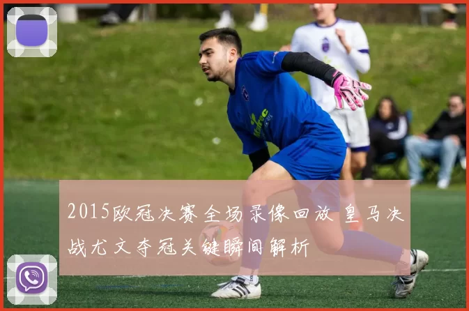 2015欧冠决赛全场录像回放 皇马决战尤文夺冠关键瞬间解析