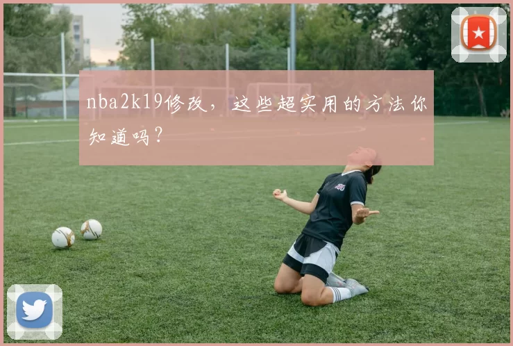 nba2k19修改，这些超实用的方法你知道吗？
