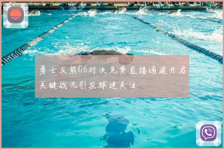 勇士灰熊G6对决免费直播通道开启关键战况引发球迷关注
