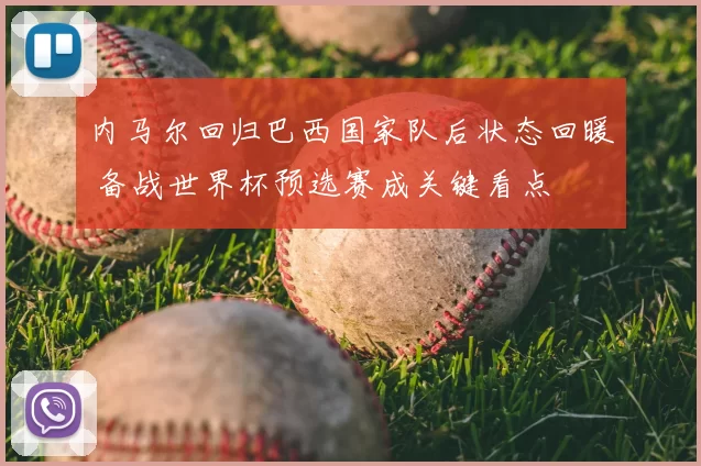 内马尔回归巴西国家队后状态回暖 备战世界杯预选赛成关键看点