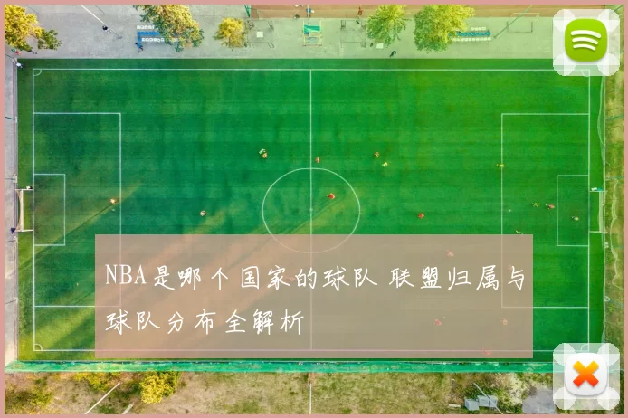 NBA是哪个国家的球队 联盟归属与球队分布全解析