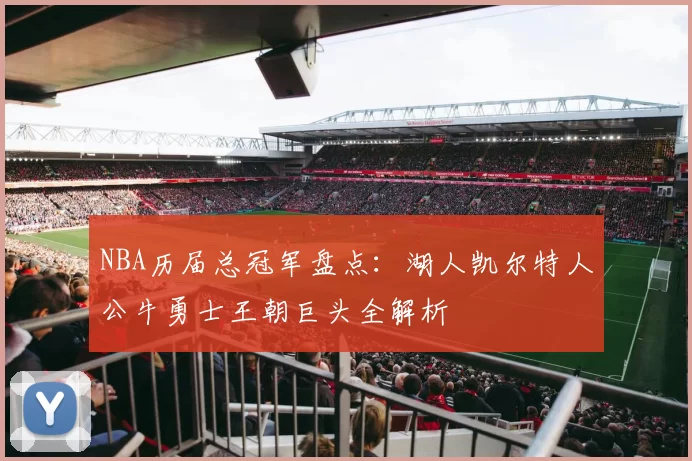 NBA历届总冠军盘点：湖人凯尔特人公牛勇士王朝巨头全解析