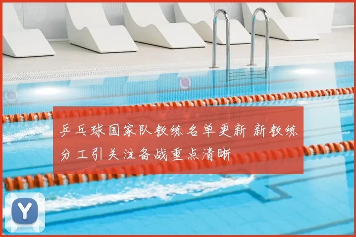 乒乓球国家队教练名单更新 新教练分工引关注备战重点清晰