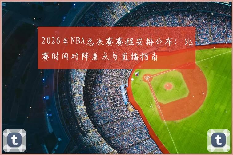2026年NBA总决赛赛程安排公布：比赛时间对阵看点与直播指南