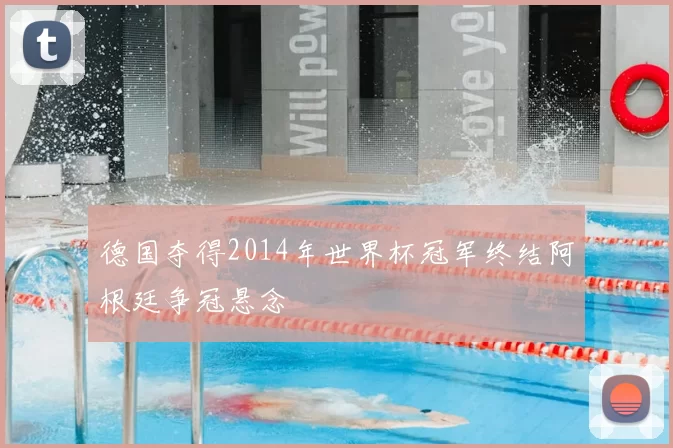 德国夺得2014年世界杯冠军终结阿根廷争冠悬念