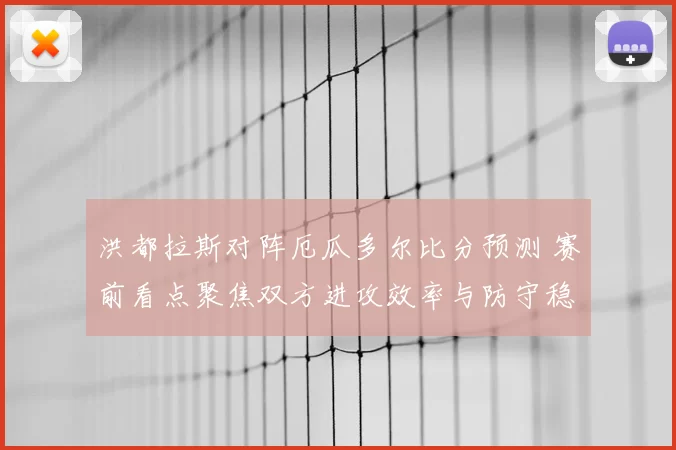 洪都拉斯对阵厄瓜多尔比分预测 赛前看点聚焦双方进攻效率与防守稳定性