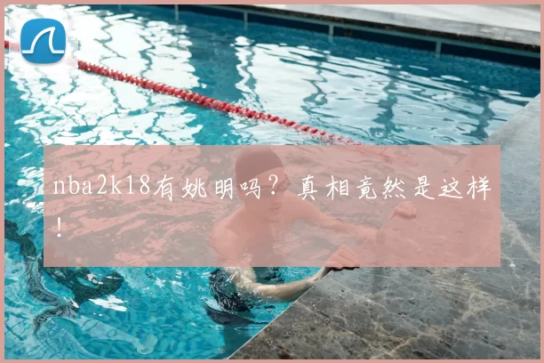 nba2k18有姚明吗？真相竟然是这样！