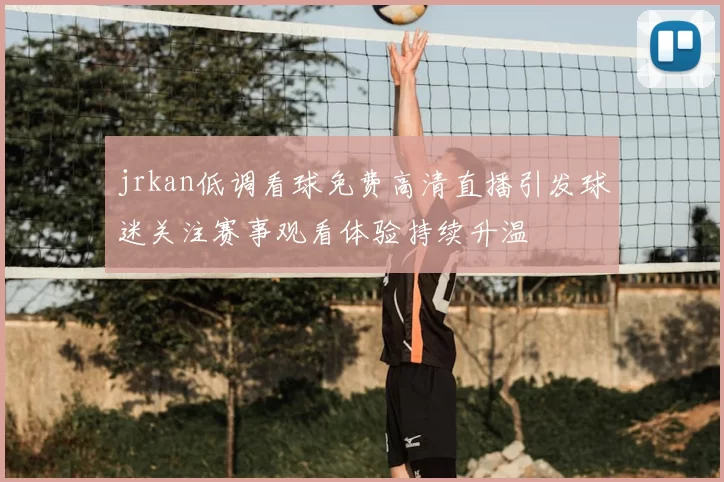 jrkan低调看球免费高清直播引发球迷关注赛事观看体验持续升温