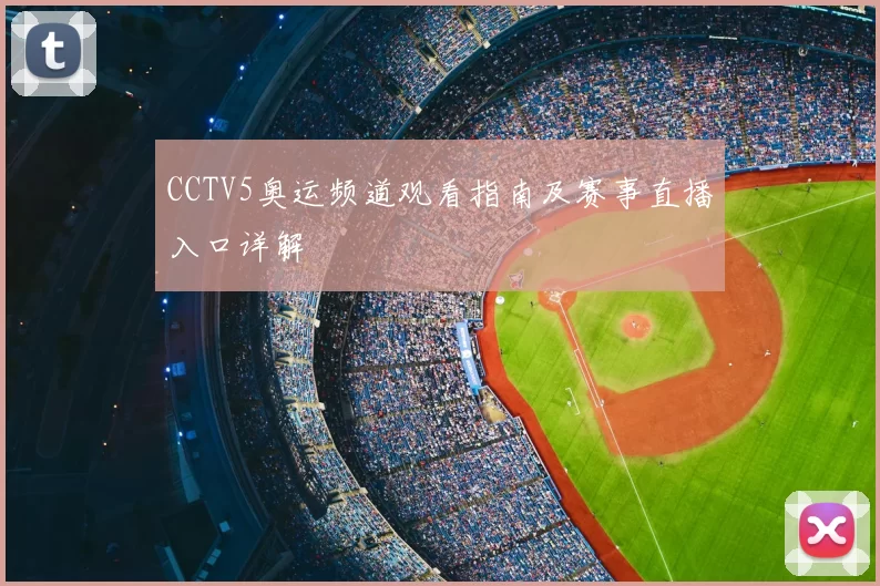 CCTV5奥运频道观看指南及赛事直播入口详解