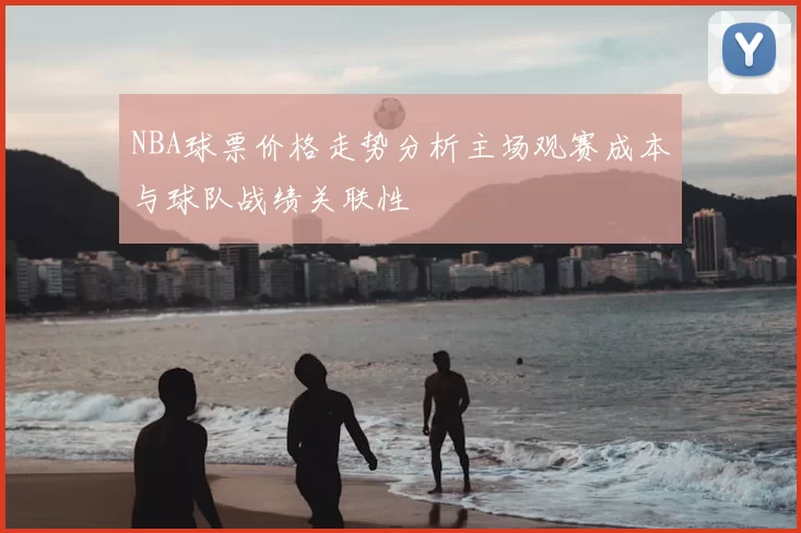 NBA球票价格走势分析主场观赛成本与球队战绩关联性