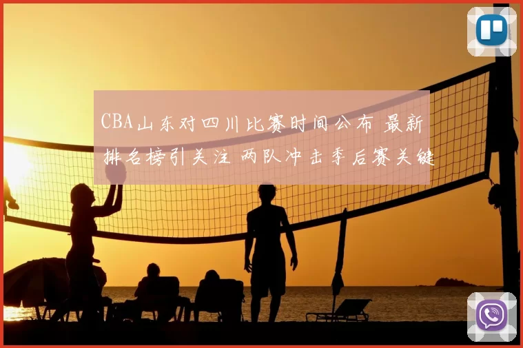 CBA山东对四川比赛时间公布 最新排名榜引关注 两队冲击季后赛关键战役