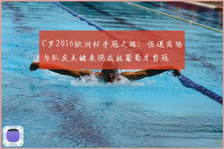 C罗2016欧洲杯夺冠之路:伤退离场与队友关键表现成就葡萄牙首冠