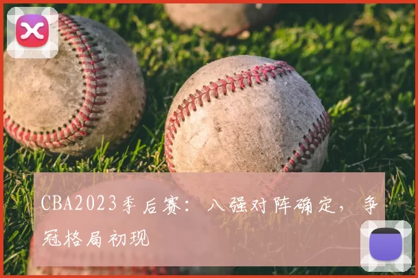 CBA2023季后赛:八强对阵确定,争冠格局初现