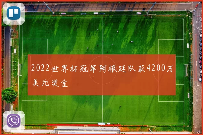 2022世界杯冠军阿根廷队获4200万美元奖金