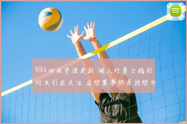 NBA回放资源更新 湖人对勇士精彩对决引发关注 后续赛事热度持续升温