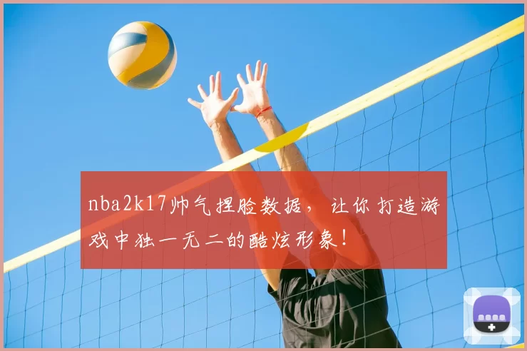 nba2k17帅气捏脸数据，让你打造游戏中独一无二的酷炫形象！