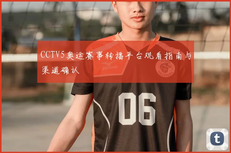 CCTV5奥运赛事转播平台观看指南与渠道确认
