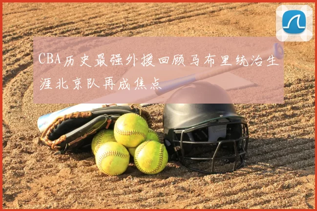 CBA历史最强外援回顾马布里统治生涯北京队再成焦点