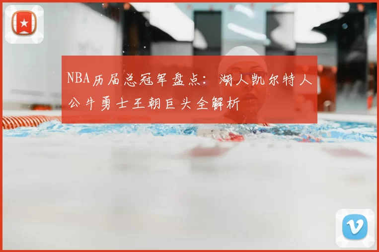 NBA历届总冠军盘点:湖人凯尔特人公牛勇士王朝巨头全解析