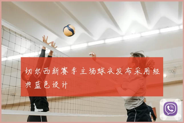 切尔西新赛季主场球衣发布采用经典蓝色设计