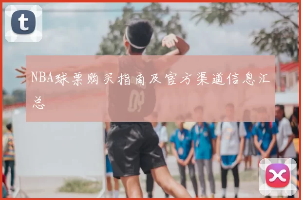 NBA球票购买指南及官方渠道信息汇总