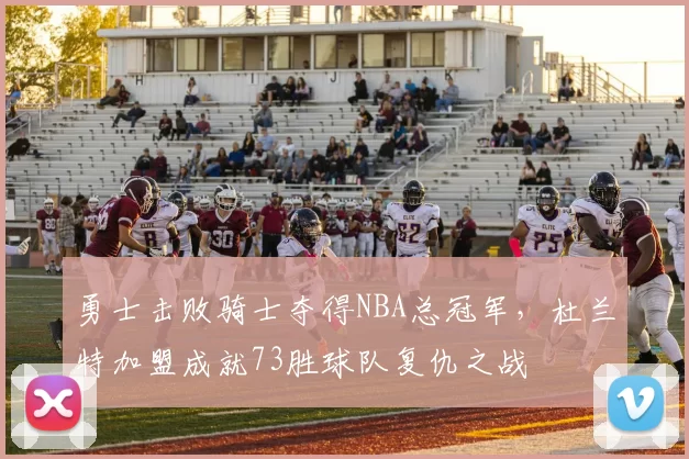 勇士击败骑士夺得NBA总冠军，杜兰特加盟成就73胜球队复仇之战