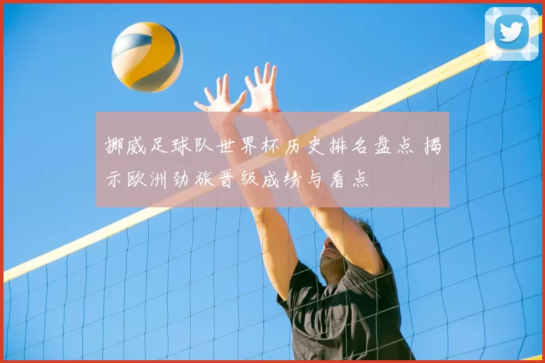 挪威足球队世界杯历史排名盘点 揭示欧洲劲旅晋级成绩与看点