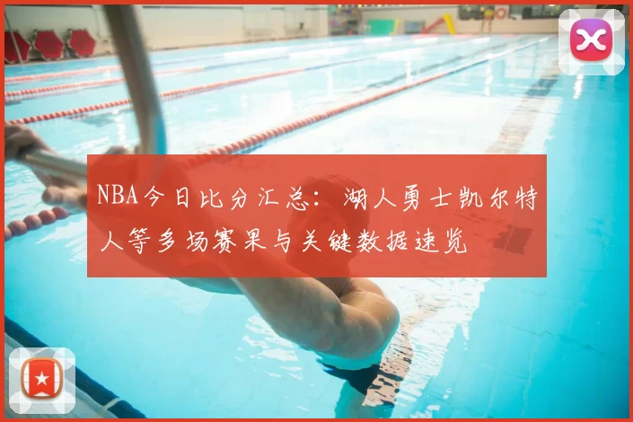 NBA今日比分汇总：湖人勇士凯尔特人等多场赛果与关键数据速览