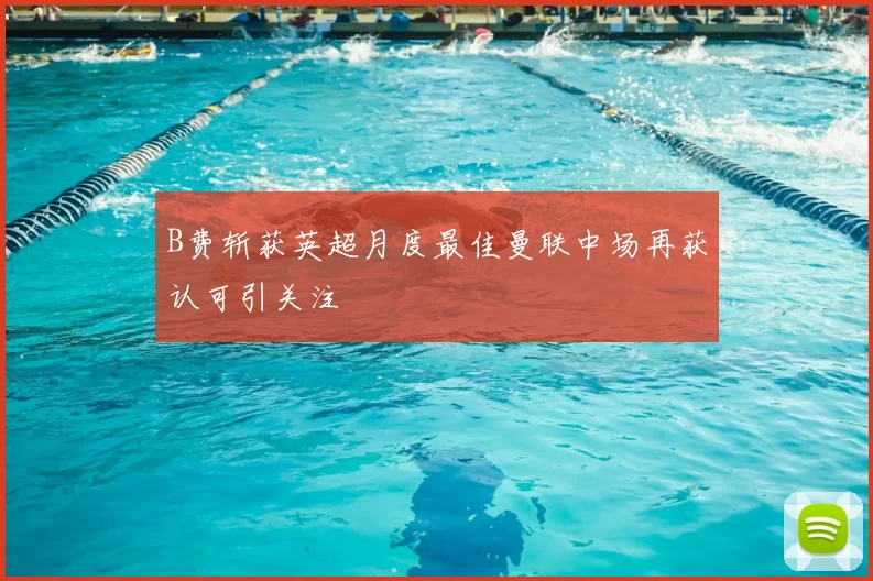 B费斩获英超月度最佳曼联中场再获认可引关注