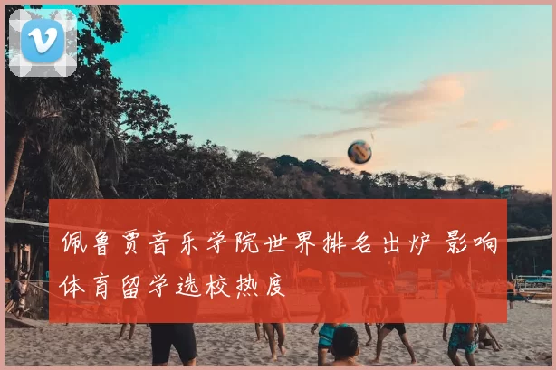 佩鲁贾音乐学院世界排名出炉 影响体育留学选校热度