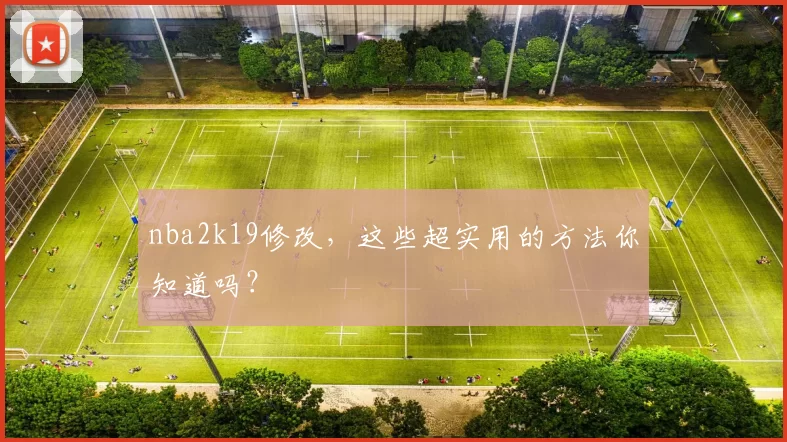 nba2k19修改，这些超实用的方法你知道吗？