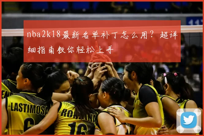 nba2k18最新名单补丁怎么用？超详细指南教你轻松上手