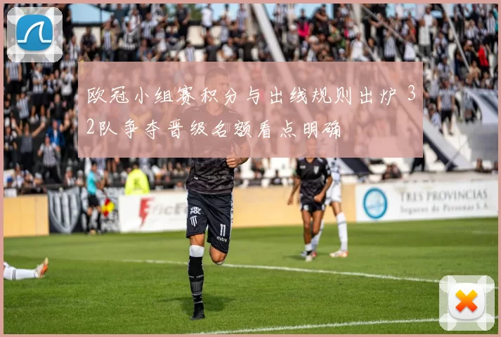 欧冠小组赛积分与出线规则出炉 32队争夺晋级名额看点明确