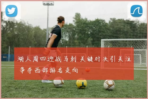 湖人周四迎战马刺 关键对决引关注 争夺西部排名走向