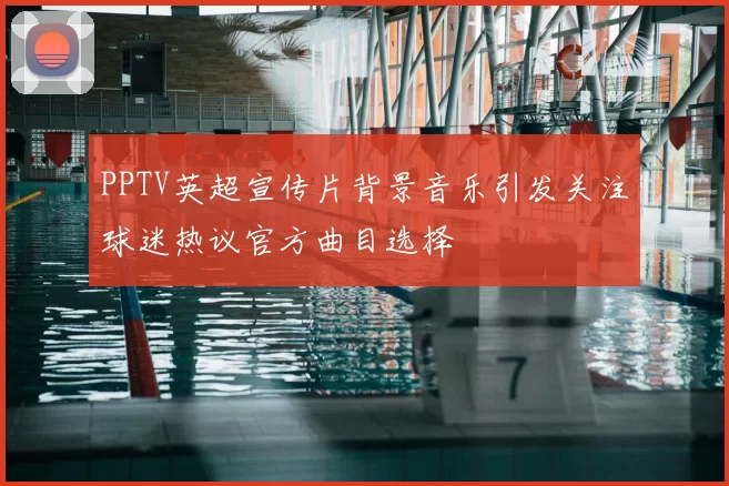 PPTV英超宣传片背景音乐引发关注球迷热议官方曲目选择