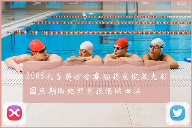 2008北京奥运会赛场再度绽放光彩 国庆期间经典竞技场地回访