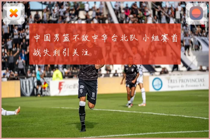 中国男篮不敌中华台北队 小组赛首战失利引关注