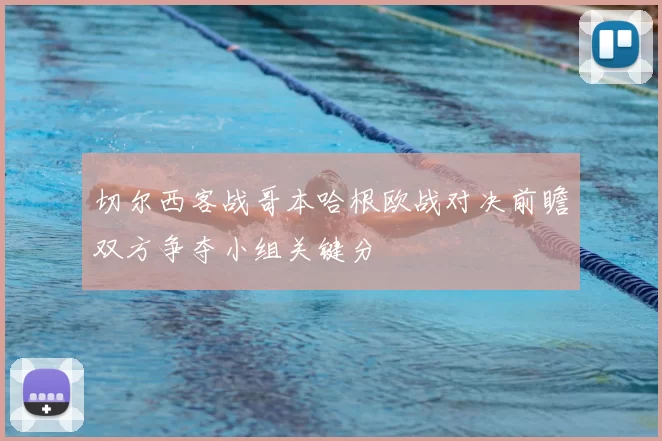切尔西客战哥本哈根欧战对决前瞻双方争夺小组关键分