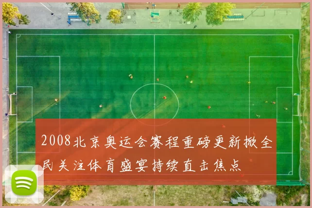 2008北京奥运会赛程重磅更新掀全民关注体育盛宴持续直击焦点