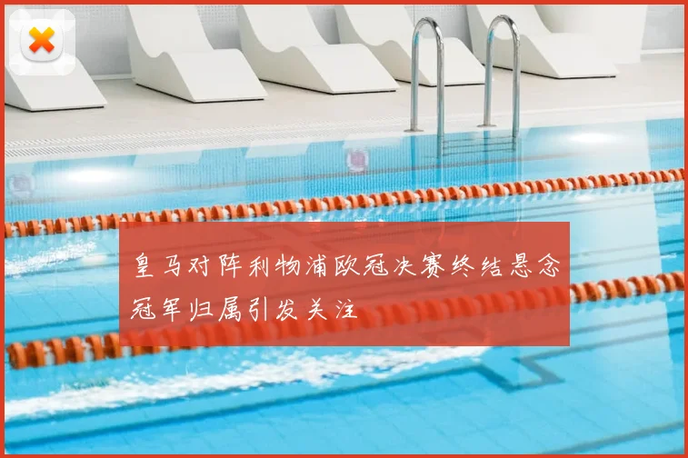 皇马对阵利物浦欧冠决赛终结悬念冠军归属引发关注