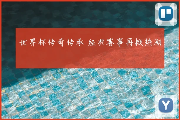 世界杯传奇传承 经典赛事再掀热潮