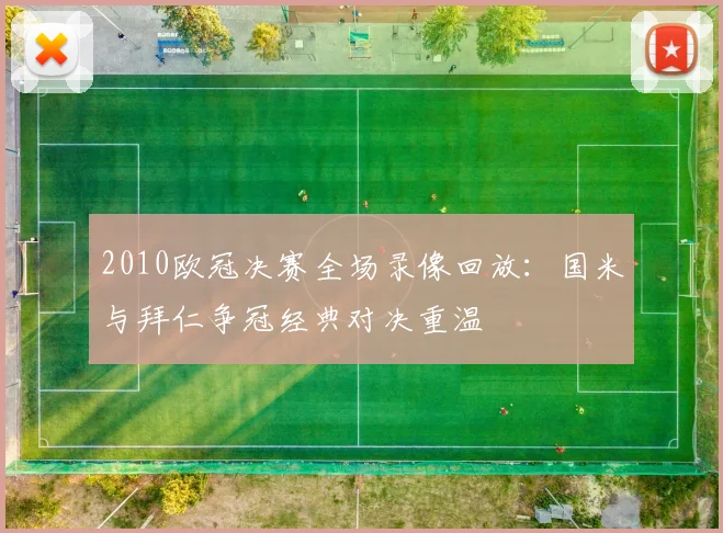 2010欧冠决赛全场录像回放:国米与拜仁争冠经典对决重温